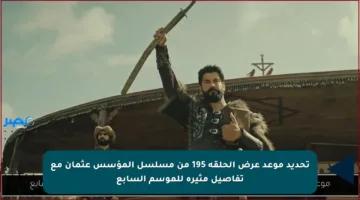 تحديد موعد عرض الحلقة 195 من مسلسل المؤسس عثمان مع تفاصيل مثيرة للموسم السابع